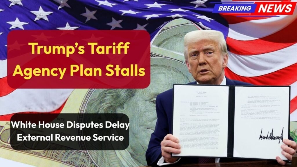 Trump’s Tariff Agency Plan Stalls White House Disputes Delay External Revenue Service